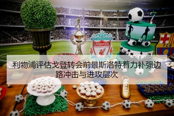 利物浦评估戈登转会前景斯洛特着力补强边路冲击与进攻层次
