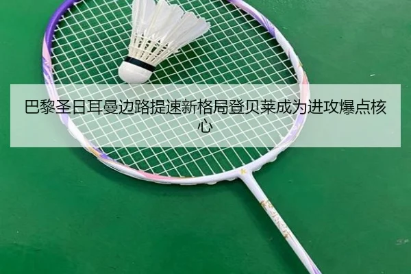 巴黎圣日耳曼边路提速新格局登贝莱成为进攻爆点核心
