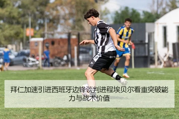 拜仁加速引进西班牙边锋谈判进程埃贝尔看重突破能力与战术价值